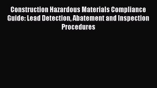 [Read Book] Construction Hazardous Materials Compliance Guide: Lead Detection Abatement and