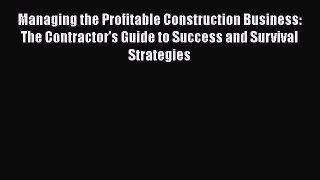 [Read Book] Managing the Profitable Construction Business: The Contractor's Guide to Success