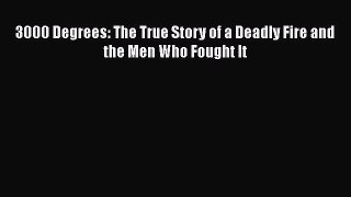 [Read Book] 3000 Degrees: The True Story of a Deadly Fire and the Men Who Fought It  Read Online