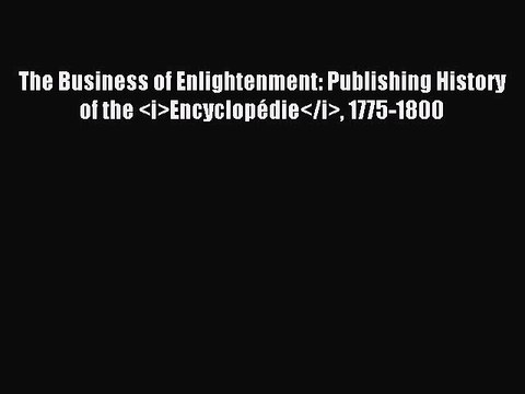 Read The Business of Enlightenment: Publishing History of the <i>Encyclopédie</i> 1775-1800