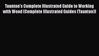 [Read Book] Taunton's Complete Illustrated Guide to Working with Wood (Complete Illustrated