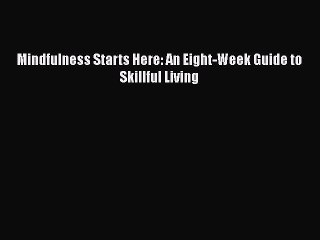 Read Mindfulness Starts Here: An Eight-Week Guide to Skillful Living Ebook Free