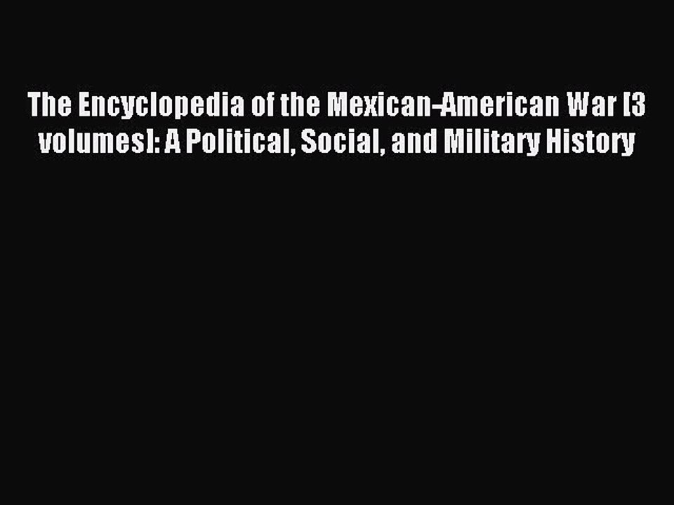 Read The Encyclopedia of the Mexican-American War [3 volumes]: A Political Social and Military