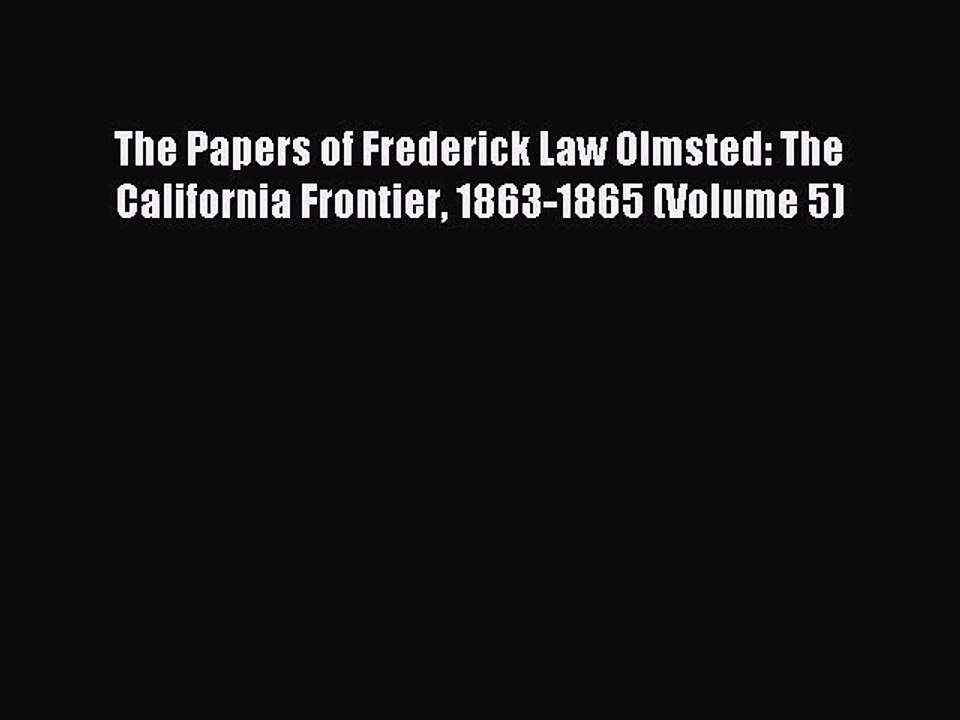 Read The Papers of Frederick Law Olmsted: The California Frontier 1863-1865 (Volume 5) Ebook