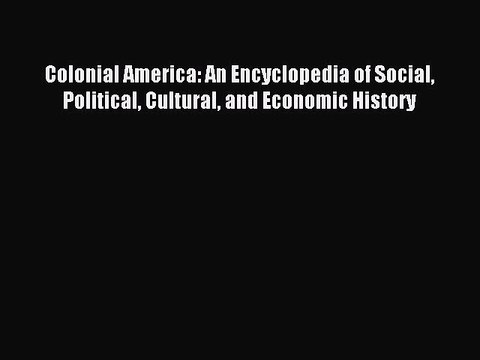 Read Colonial America: An Encyclopedia of Social Political Cultural and Economic History Ebook