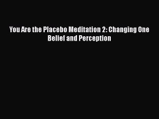 Download You Are the Placebo Meditation 2: Changing One Belief and Perception PDF Free