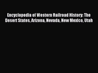 Read Encyclopedia of Western Railroad History: The Desert States Arizona Nevada New Mexico