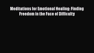 Download Meditations for Emotional Healing: Finding Freedom in the Face of Difficulty PDF Free