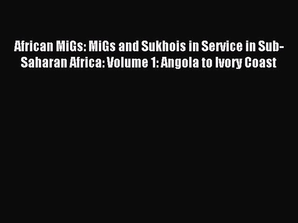 Read African MiGs: MiGs and Sukhois in Service in Sub-Saharan Africa: Volume 1: Angola to Ivory