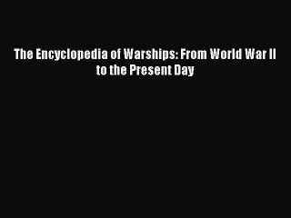 Read The Encyclopedia of Warships: From World War II to the Present Day Ebook Free