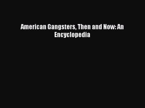 Download American Gangsters Then and Now: An Encyclopedia PDF Free
