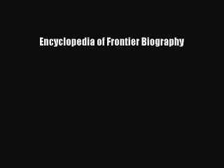 Read Encyclopedia of Frontier Biography Ebook Free