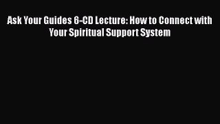 Read Ask Your Guides 6-CD Lecture: How to Connect with Your Spiritual Support System Ebook