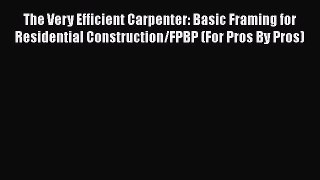 [Read Book] The Very Efficient Carpenter: Basic Framing for Residential Construction/FPBP (For