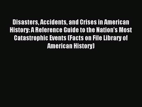 Read Disasters Accidents and Crises in American History: A Reference Guide to the Nation's