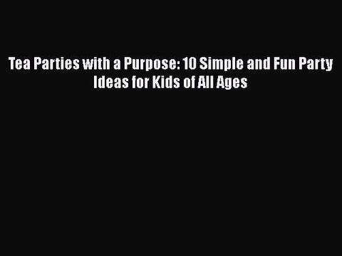 Download Tea Parties with a Purpose: 10 Simple and Fun Party Ideas for Kids of All Ages Free