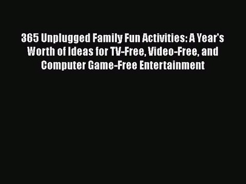 Download 365 Unplugged Family Fun Activities: A Year's Worth of Ideas for TV-Free Video-Free