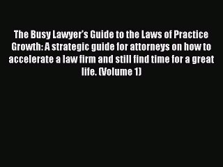 [Download PDF] The Busy Lawyer's Guide to the Laws of Practice Growth: A strategic guide for