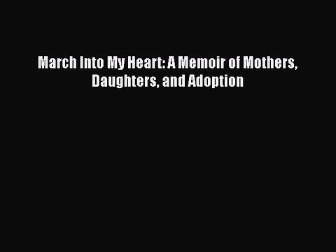 Download March Into My Heart: A Memoir of Mothers Daughters and Adoption EBook