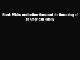 PDF Black White and Indian: Race and the Unmaking of an American Family  Read Online