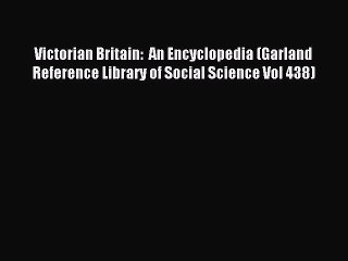 Read Victorian Britain:  An Encyclopedia (Garland Reference Library of Social Science Vol 438)