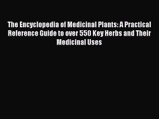 Read The Encyclopedia of Medicinal Plants: A Practical Reference Guide to over 550 Key Herbs