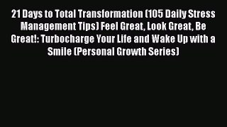 Download 21 Days to Total Transformation (105 Daily Stress Management Tips) Feel Great Look