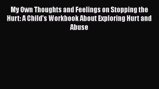 Download My Own Thoughts and Feelings on Stopping the Hurt: A Child's Workbook About Exploring