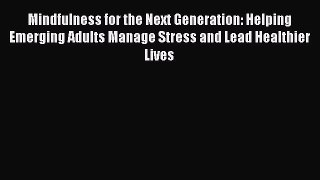 Read Mindfulness for the Next Generation: Helping Emerging Adults Manage Stress and Lead Healthier