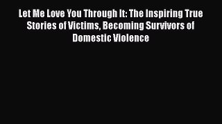 PDF Let Me Love You Through It: The Inspiring True Stories of Victims Becoming Survivors of