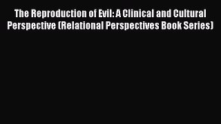 PDF The Reproduction of Evil: A Clinical and Cultural Perspective (Relational Perspectives