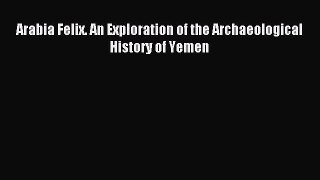 Read Arabia Felix. An Exploration of the Archaeological History of Yemen Ebook Free