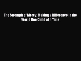 Download The Strength of Mercy: Making a Difference in the World One Child at a Time  EBook