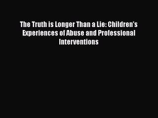 PDF The Truth is Longer Than a Lie: Children's Experiences of Abuse and Professional Interventions