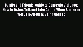 PDF Family and Friends' Guide to Domestic Violence: How to Listen Talk and Take Action When