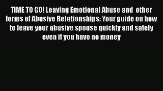 Download TIME TO GO! Leaving Emotional Abuse and  other forms of Abusive Relationships: Your