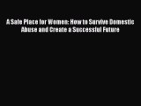 PDF A Safe Place for Women: How to Survive Domestic Abuse and Create a Successful Future  Read