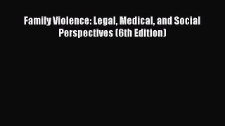 Download Family Violence: Legal Medical and Social Perspectives (6th Edition) Free Books