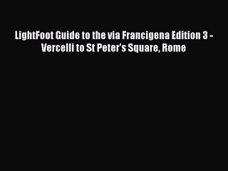 Download LightFoot Guide to the via Francigena Edition 3 - Vercelli to St Peter's Square Rome