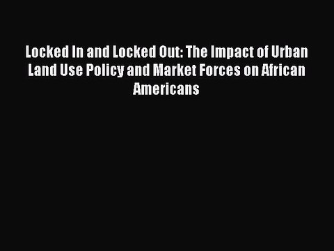 [Read Book] Locked In and Locked Out: The Impact of Urban Land Use Policy and Market Forces