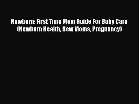 Download Newborn: First Time Mom Guide For Baby Care (Newborn Health New Moms Pregnancy) EBook