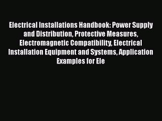 [Read Book] Electrical Installations Handbook: Power Supply and Distribution Protective Measures