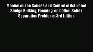 [Read Book] Manual on the Causes and Control of Activated Sludge Bulking Foaming and Other