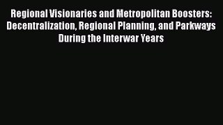 [Read Book] Regional Visionaries and Metropolitan Boosters: Decentralization Regional Planning