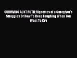 Download SURVIVING AUNT RUTH: Vignettes of a Caregiver's Struggles Or How To Keep Laughing