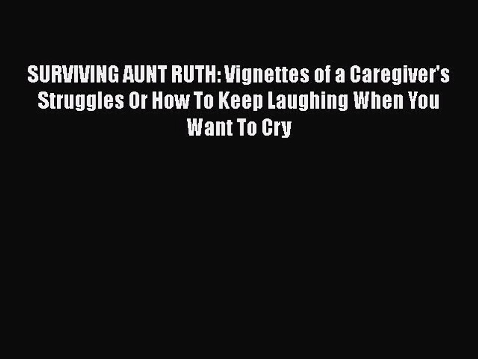 Download SURVIVING AUNT RUTH: Vignettes of a Caregiver's Struggles Or How To Keep Laughing