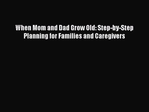 PDF When Mom and Dad Grow Old: Step-by-Step Planning for Families and Caregivers Free Books
