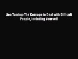 PDF Lion Taming: The Courage to Deal with Difficult People Including Yourself  EBook