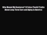 Download Who Moved My Dentures? 13 False (Teeth) Truths About Long-Term Care and Aging in America