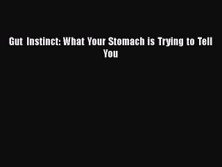Download Gut Instinct: What Your Stomach is Trying to Tell You Free Books